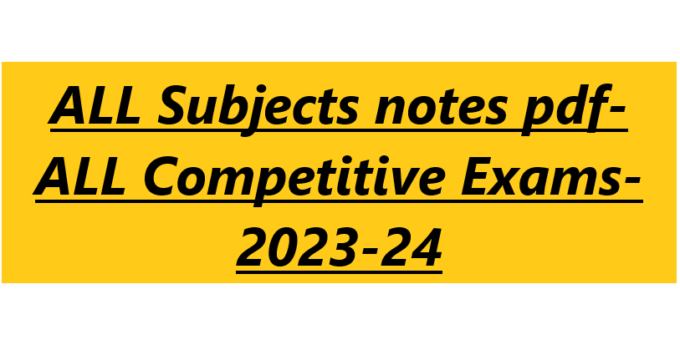ALL Subjects notes pdf- ALL Competitive Exams- 2023-24