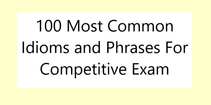 100 Most Common Idioms and Phrases For Competitive Exam