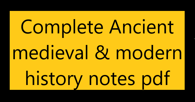 Complete Ancient medieval & modern history notes pdf