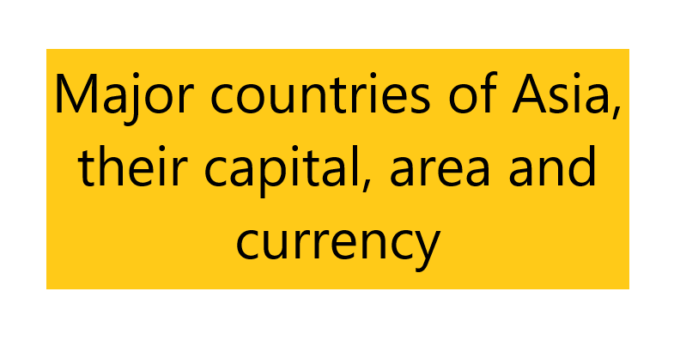 Major countries of Asia, their capital, area and currency