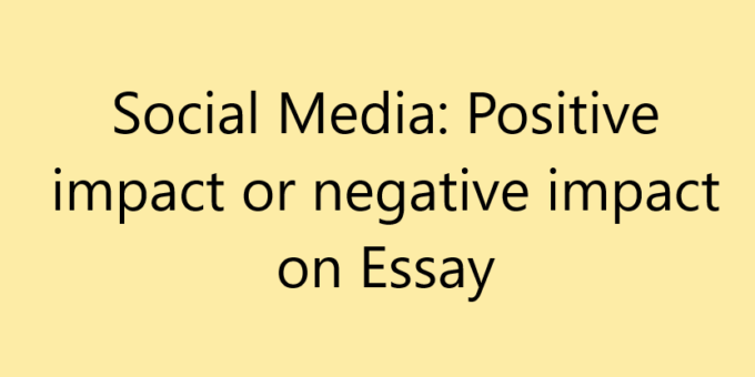 Social Media: Positive impact or negative impact on Essay