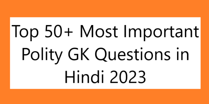 Top 50+ Most Important Polity GK Questions in Hindi 2023