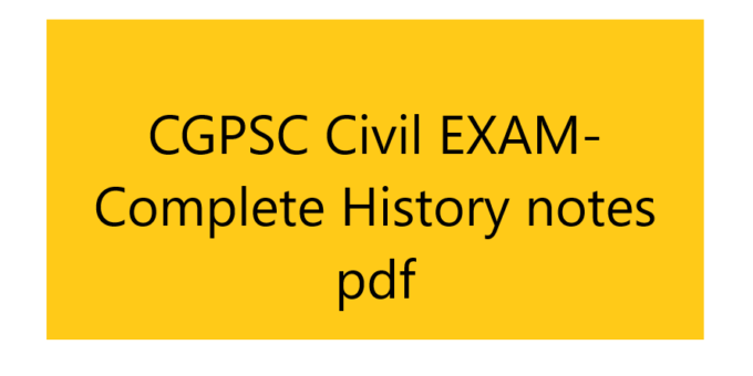 CGPSC Civil EXAM- Complete History notes pdf