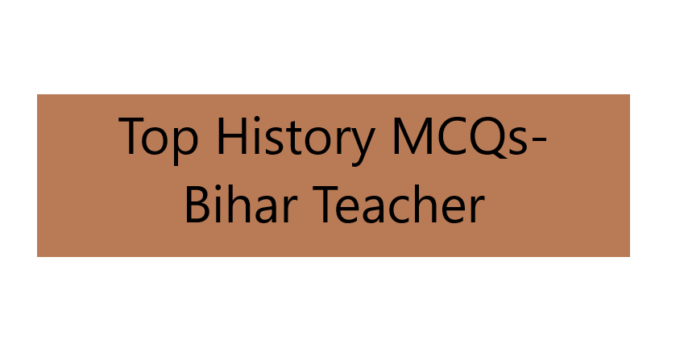 Top History MCQs- Bihar Teacher