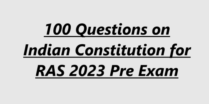 100 Questions on Indian Constitution for RAS 2023 Pre Exam