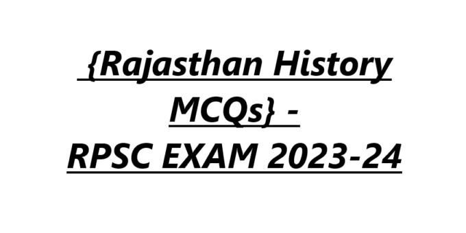  {Rajasthan History MCQs} - RPSC EXAM 2023-24