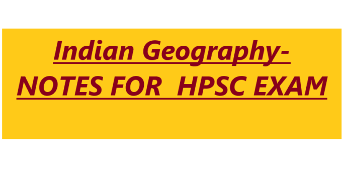 Indian Geography- NOTES FOR  HPSC EXAM