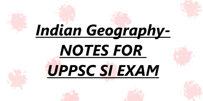 Indian Geography- NOTES FOR  UPPSC SI EXAM