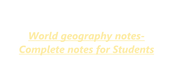 World geography notes- Complete notes for Students