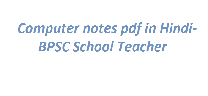 Computer notes pdf in Hindi- BPSC School Teacher