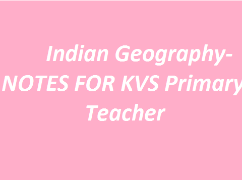 Indian Geography- NOTES FOR KVS Primary Teacher