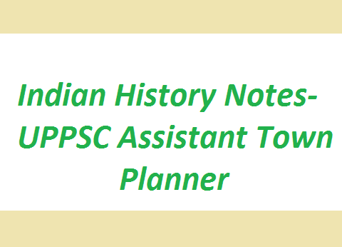 Indian History Notes- UPPSC Assistant Town Planner