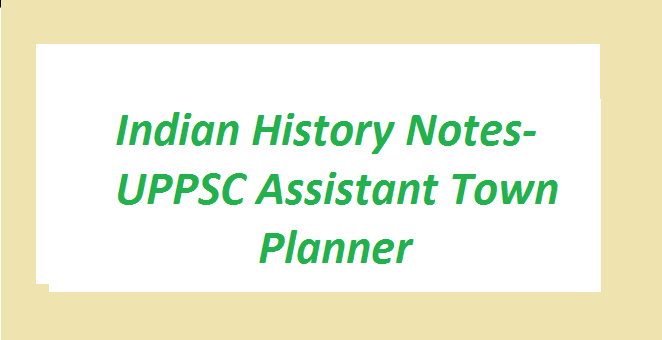 Indian History Notes- UPPSC Assistant Town Planner