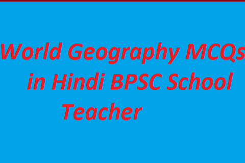 World Geography MCQs in Hindi BPSC School Teacher