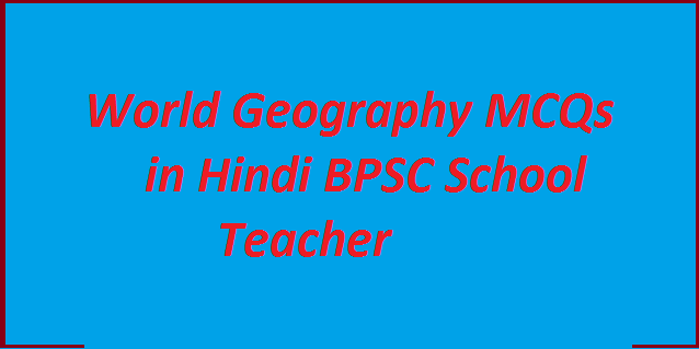 World Geography MCQs in Hindi BPSC School Teacher
